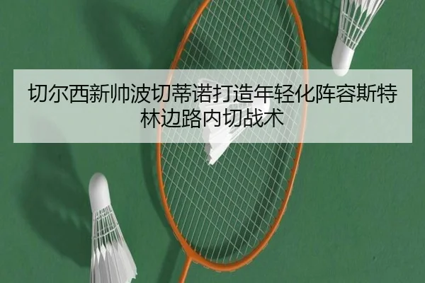 切尔西新帅波切蒂诺打造年轻化阵容斯特林边路内切战术