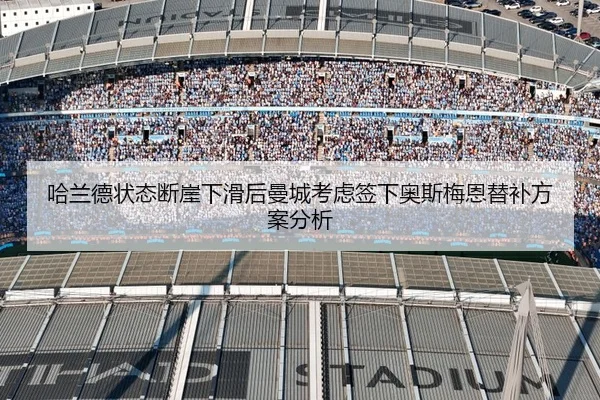 哈兰德状态断崖下滑后曼城考虑签下奥斯梅恩替补方案分析
