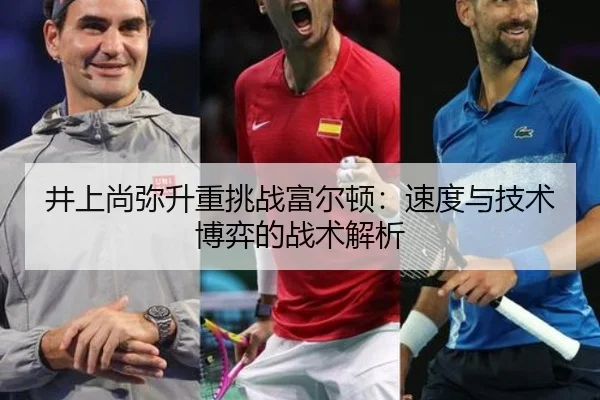 井上尚弥升重挑战富尔顿：速度与技术博弈的战术解析