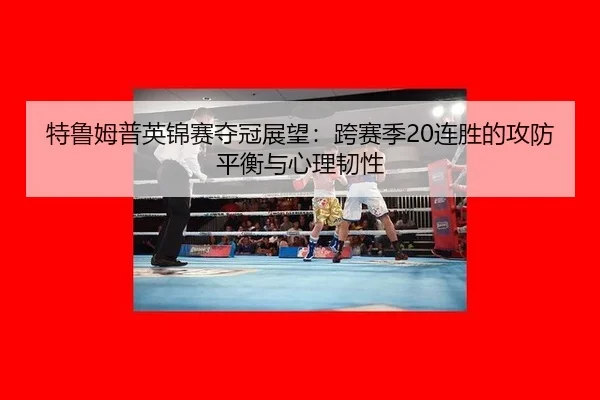 特鲁姆普英锦赛夺冠展望：跨赛季20连胜的攻防平衡与心理韧性